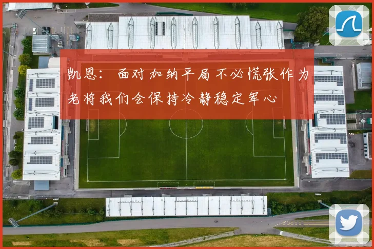 凯恩：面对加纳平局不必慌张作为老将我们会保持冷静稳定军心