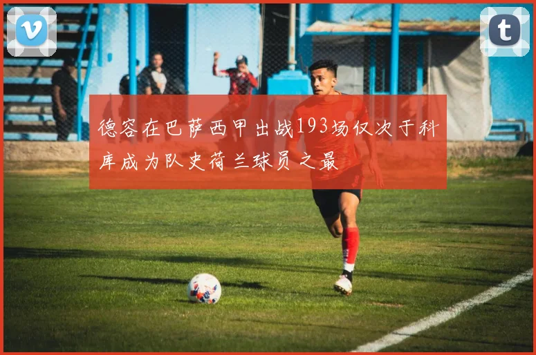 德容在巴萨西甲出战193场仅次于科库成为队史荷兰球员之最