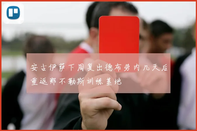 安古伊萨下周复出德布劳内几天后重返那不勒斯训练基地