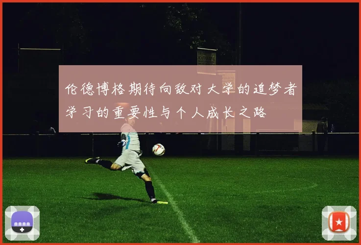 伦德博格期待向敌对大学的追梦者学习的重要性与个人成长之路