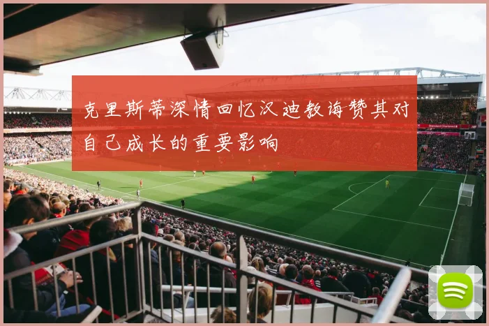 克里斯蒂深情回忆汉迪教诲赞其对自己成长的重要影响