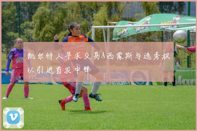 凯尔特人寻求交易A西蒙斯与选秀权以引进首发中锋