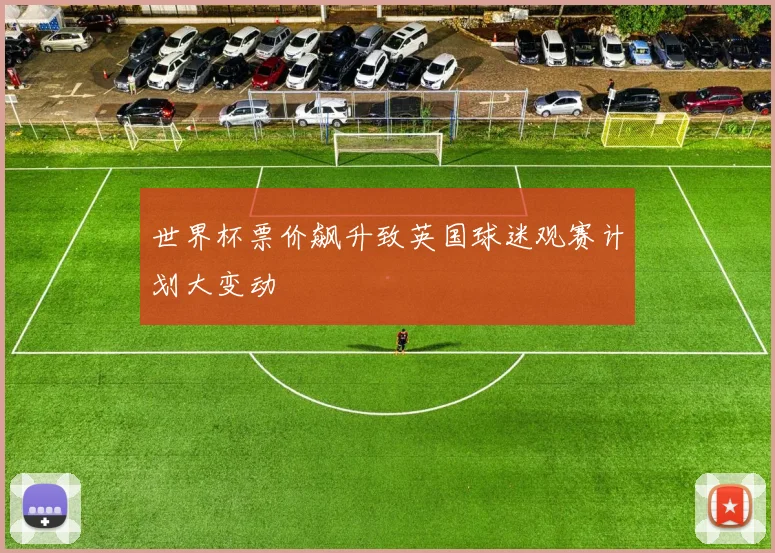 世界杯票价飙升致英国球迷观赛计划大变动