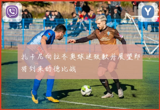 扎卡尼向拉齐奥球迷致歉并展望即将到来的德比战