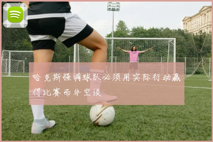哈克斯强调球队必须用实际行动赢得比赛而非空谈