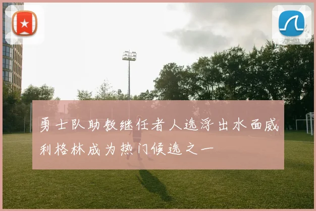 勇士队助教继任者人选浮出水面威利格林成为热门候选之一
