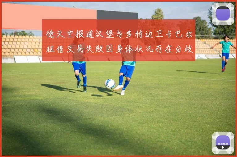 德天空报道汉堡与多特边卫卡巴尔租借交易失败因身体状况存在分歧