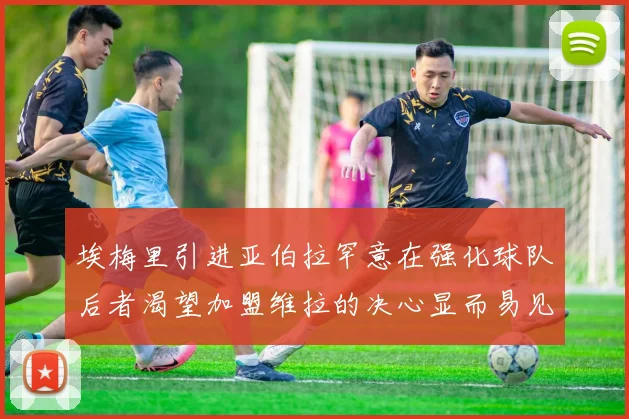埃梅里引进亚伯拉罕意在强化球队后者渴望加盟维拉的决心显而易见