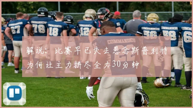 解说：比赛早已失去悬念斯普利特为何让主力拼尽全力30分钟