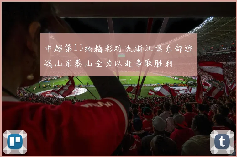 中超第13轮精彩对决浙江俱乐部迎战山东泰山全力以赴争取胜利